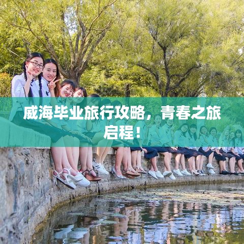 威海毕业旅行攻略，青春之旅启程！