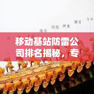 移动基站防雷公司排名揭秘，专业防雷保护，保障通信安全的重要性
