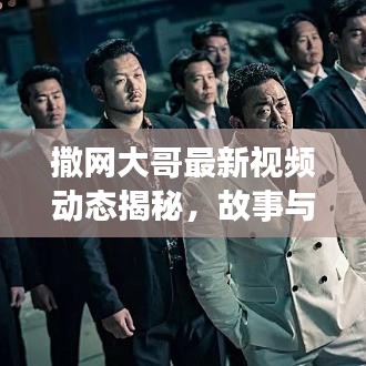 撒网大哥最新视频动态揭秘，故事与魅力的探索之旅