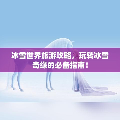 冰雪世界旅游攻略，玩转冰雪奇缘的必备指南！