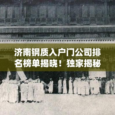 济南钢质入户门公司排名榜单揭晓！独家揭秘行业巨头排名