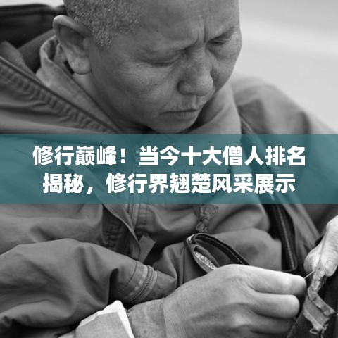 修行巅峰！当今十大僧人排名揭秘，修行界翘楚风采展示