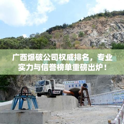 广西爆破公司权威排名，专业实力与信誉榜单重磅出炉！