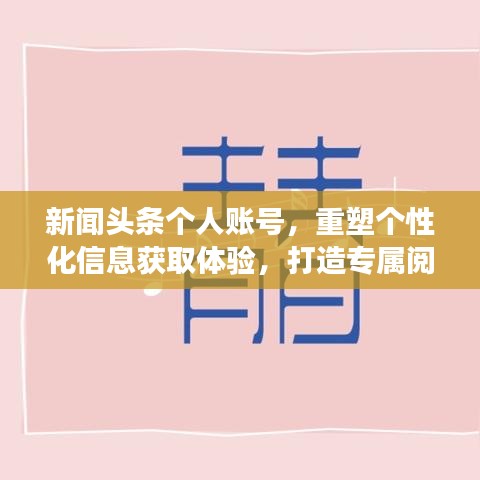 新闻头条个人账号，重塑个性化信息获取体验，打造专属阅读空间！