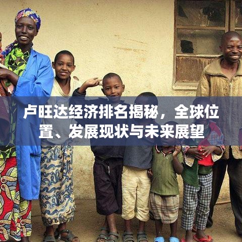 卢旺达经济排名揭秘，全球位置、发展现状与未来展望