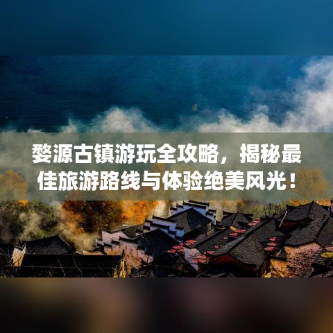 婺源古镇游玩全攻略，揭秘最佳旅游路线与体验绝美风光！