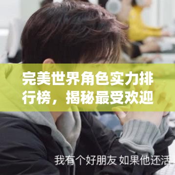 完美世界角色实力排行榜，揭秘最受欢迎的真人角色！