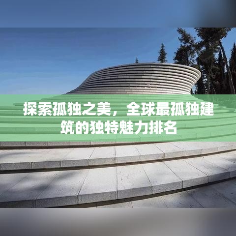 探索孤独之美，全球最孤独建筑的独特魅力排名