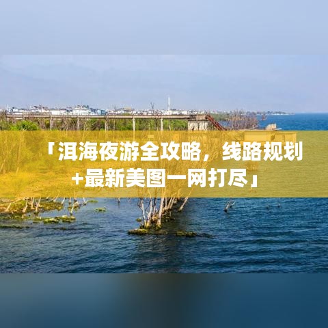 「洱海夜游全攻略，线路规划+最新美图一网打尽」