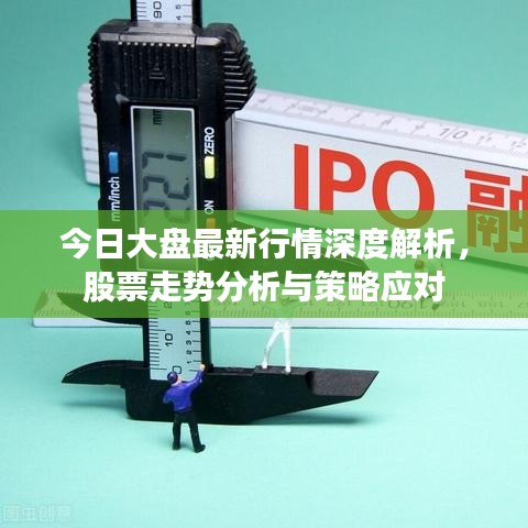 今日大盘最新行情深度解析，股票走势分析与策略应对
