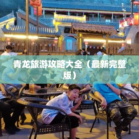 青龙旅游攻略大全（最新完整版）