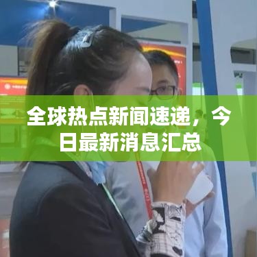 全球热点新闻速递，今日最新消息汇总