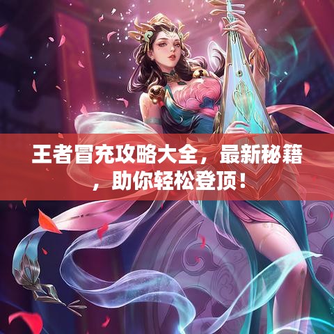 王者冒充攻略大全，最新秘籍，助你轻松登顶！