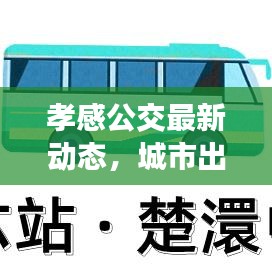 孝感公交最新动态，城市出行迎来新变革！