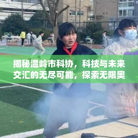 揭秘温岭市科协，科技与未来交汇的无尽可能，探索无限奥秘！