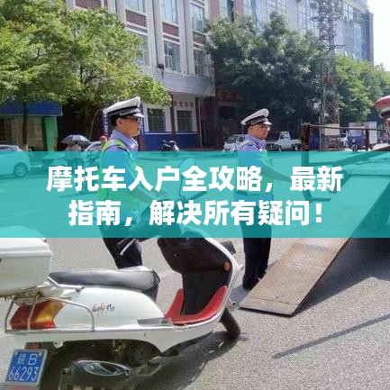 摩托车入户全攻略，最新指南，解决所有疑问！