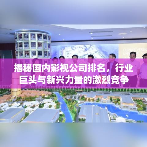 揭秘国内影视公司排名，行业巨头与新兴力量的激烈竞争
