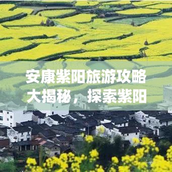 安康紫阳旅游攻略大揭秘，探索紫阳胜地的美丽之旅！