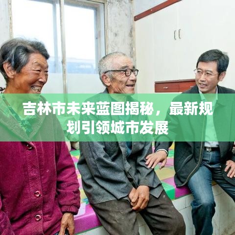 吉林市未来蓝图揭秘，最新规划引领城市发展
