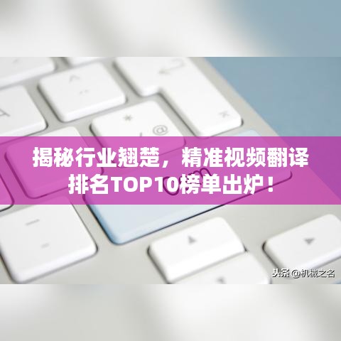 揭秘行业翘楚，精准视频翻译排名TOP10榜单出炉！