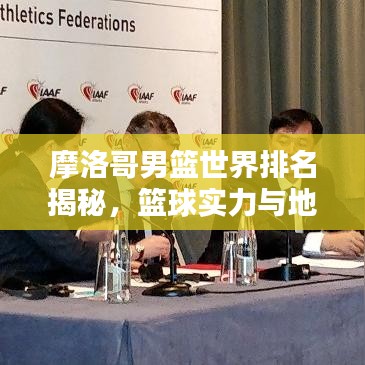 摩洛哥男篮世界排名揭秘，篮球实力与地位的深度探究