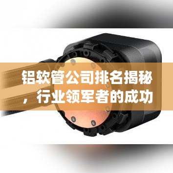 铝软管公司排名揭秘，行业领军者的成功秘诀！