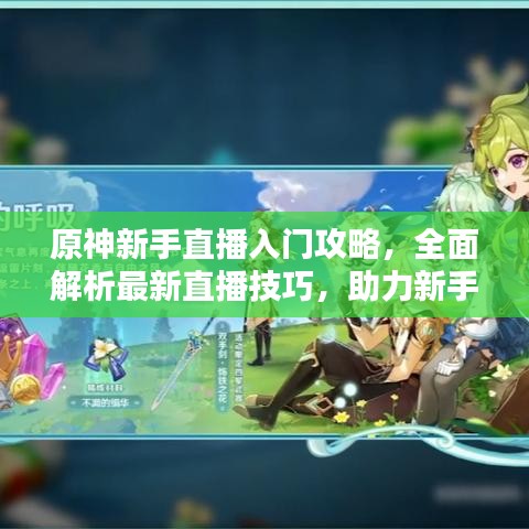 原神新手直播入门攻略，全面解析最新直播技巧，助力新手快速上手！