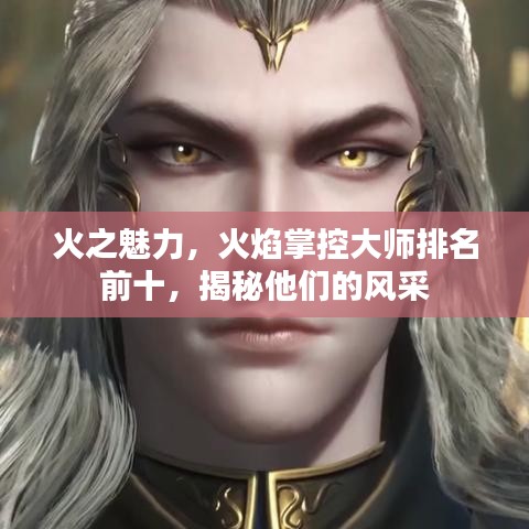 火之魅力，火焰掌控大师排名前十，揭秘他们的风采