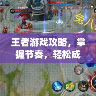 王者游戏攻略，掌握节奏，轻松成为真正的王者
