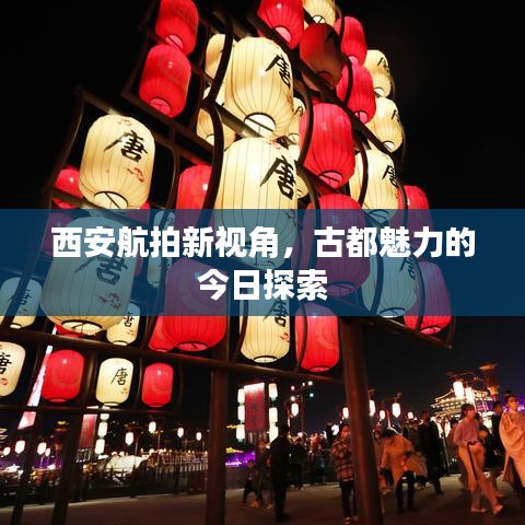 西安航拍新视角，古都魅力的今日探索
