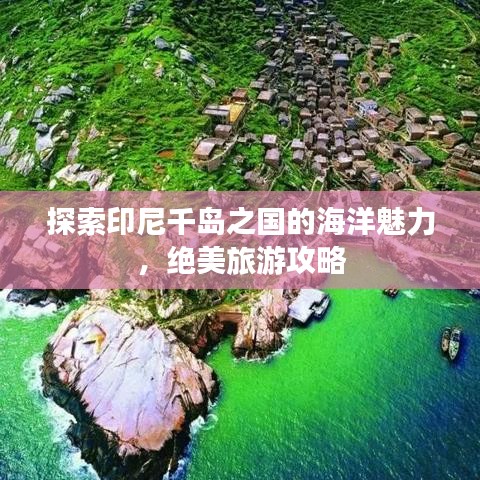探索印尼千岛之国的海洋魅力，绝美旅游攻略