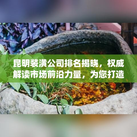 昆明装潢公司排名揭晓，权威解读市场前沿力量，为您打造理想家居空间