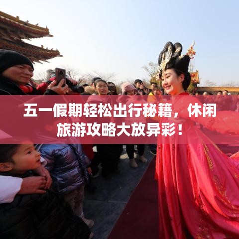 五一假期轻松出行秘籍，休闲旅游攻略大放异彩！