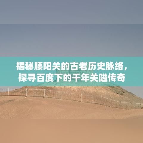 揭秘腰阳关的古老历史脉络，探寻百度下的千年关隘传奇