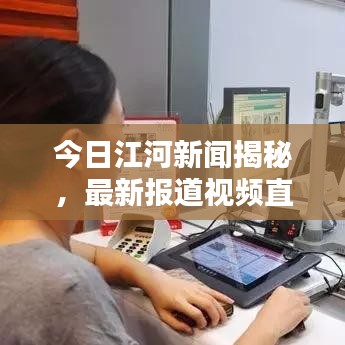 今日江河新闻揭秘，最新报道视频直击江河实时动态