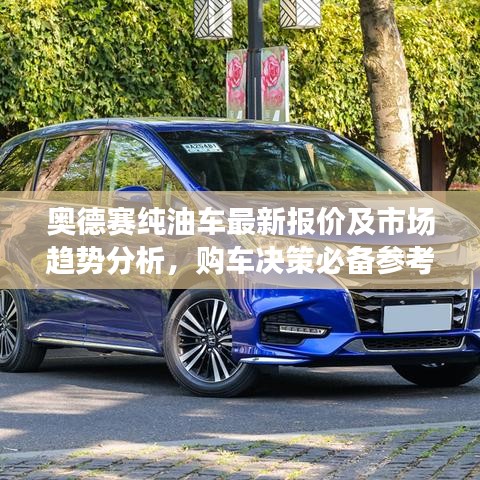 奥德赛纯油车最新报价及市场趋势分析，购车决策必备参考