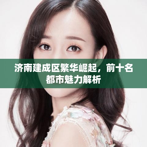 济南建成区繁华崛起，前十名都市魅力解析