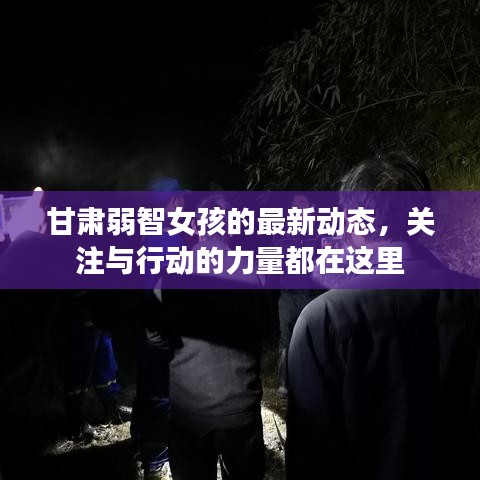 甘肃弱智女孩的最新动态，关注与行动的力量都在这里