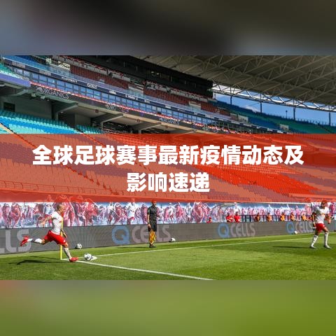 全球足球赛事最新疫情动态及影响速递