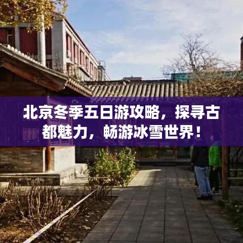 北京冬季五日游攻略，探寻古都魅力，畅游冰雪世界！
