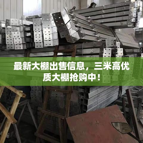 最新大棚出售信息，三米高优质大棚抢购中！