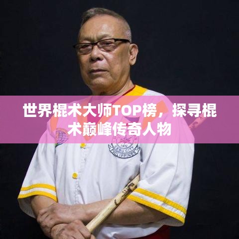 世界棍术大师TOP榜，探寻棍术巅峰传奇人物