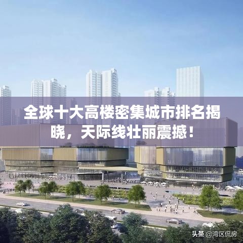 全球十大高楼密集城市排名揭晓，天际线壮丽震撼！