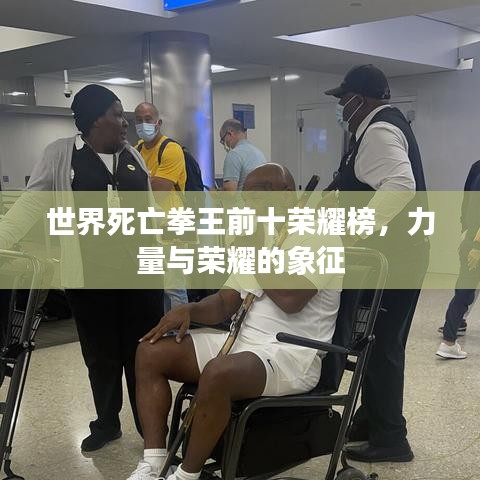 世界死亡拳王前十荣耀榜，力量与荣耀的象征