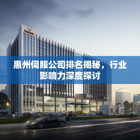 惠州伺服公司排名揭秘，行业影响力深度探讨