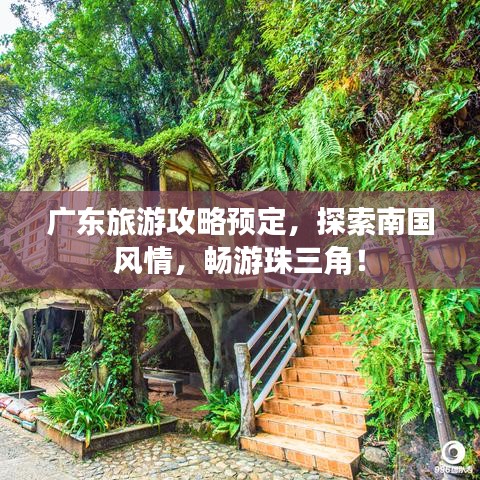 广东旅游攻略预定，探索南国风情，畅游珠三角！
