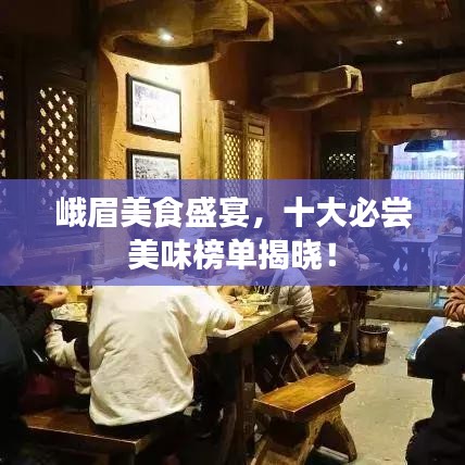 峨眉美食盛宴，十大必尝美味榜单揭晓！