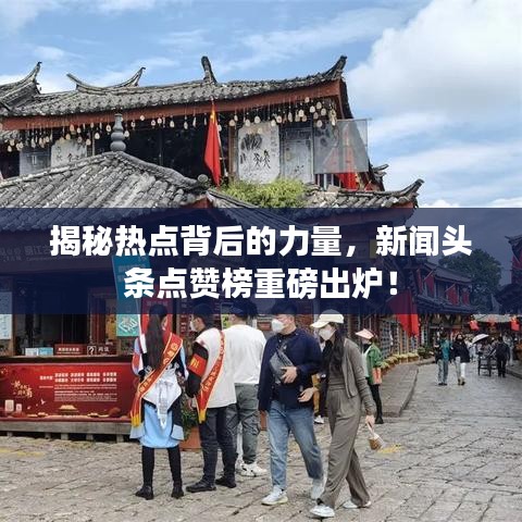 揭秘热点背后的力量，新闻头条点赞榜重磅出炉！