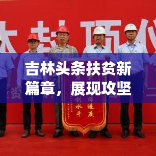 吉林头条扶贫新篇章，展现攻坚克难的卓越成果
