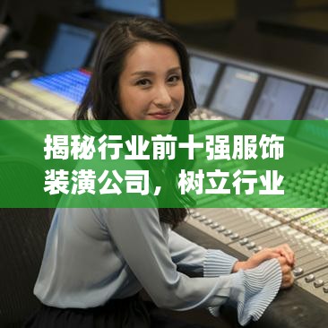 揭秘行业前十强服饰装潢公司，树立行业典范！